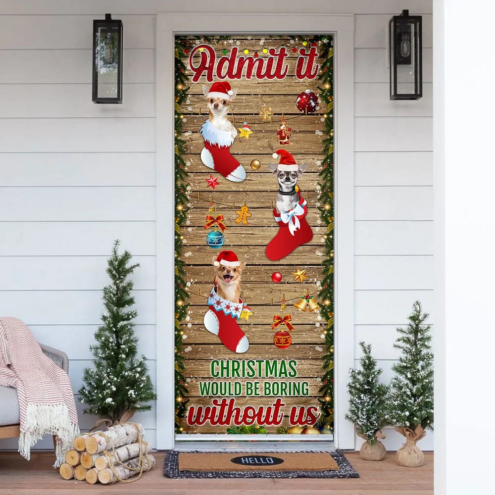 Chihuahua. Admit It...Christmas Would Be Boring Without Us Door Cover - Christmas Outdoor Decoration