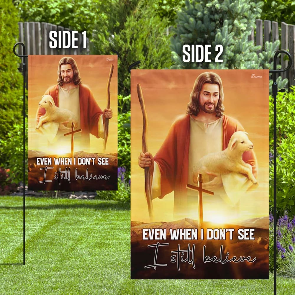 Even When I Don't See I Still Believe Jesus Christian Flag - Outdoor Christian House Flag - Christian Garden Flags