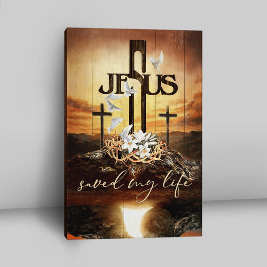 Jesus Saved My Life Canvas - Cross Crown Of Thorns White Lily White Dove Canvas Prints - Jesus Christ Canvas Art - Christian Wall Decor