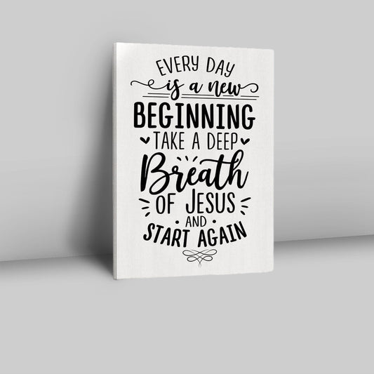 Every Day Is A New Beginning Take A Deep Breath Of Jesus Canvas Prints - Bible Verse Wall Decor - Scripture Wall Art