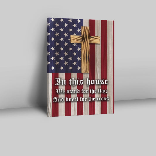 Christian Patriotic In This House We Stand For The Flag And Kneel For The Cross Canvas Prints - Bible Verse Wall Decor