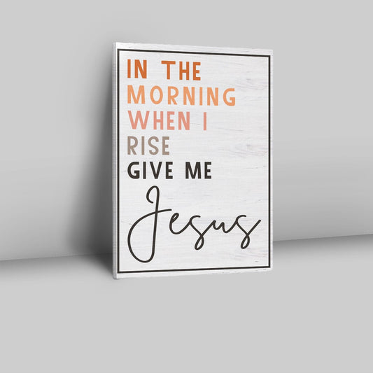 Christian In The Morning When I Rise Give Me Jesus Canvas Prints - Bible Verse Wall Decor - Scripture Wall Art