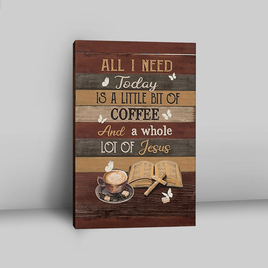 Coffee All I Need Today Is A Little Bit Of Coffee Canvas Art - Bible Verse Wall Art - Christian Inspirational Wall Decor