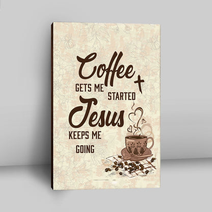 Coffee Gets Me Started Jesus Keeps Me Going Canvas Wall Art - Jesus Canvas Pictures - Christian Canvas Wall Art