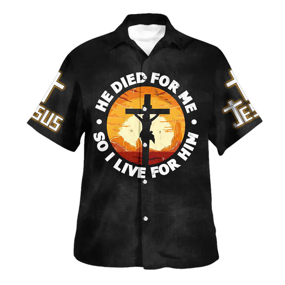 He Died For Me So I Live For Him Hawaiian Shirt For Men and Women - Faith inspired Hawaiian shirt