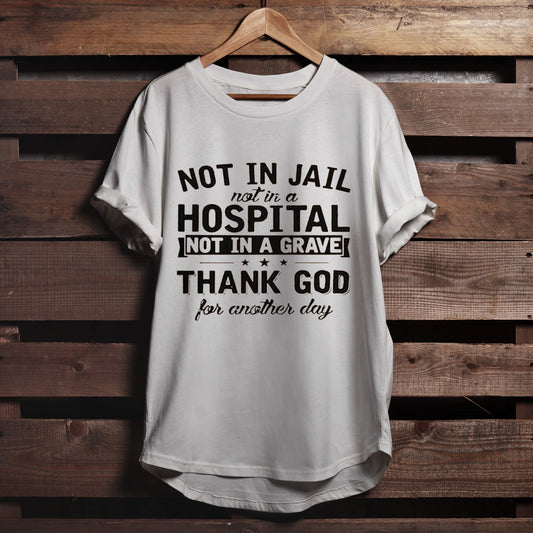 Religious Shirts - Gift For Christian - Not In Jail Not In A Hospital Not In A Grave Thank God For Another Day