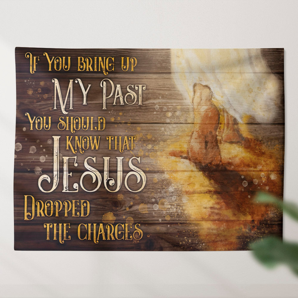 The Feet Of Jesus Tapestry - If You Bring Up My Past You Should Know That Jesus Dropped The Charges - God Tapestry - Christian Wall Art - Ciaocustom