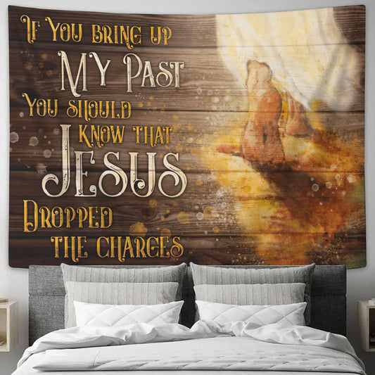 The Feet Of Jesus Tapestry - If You Bring Up My Past You Should Know That Jesus Dropped The Charges - God Tapestry - Christian Wall Art - Ciaocustom