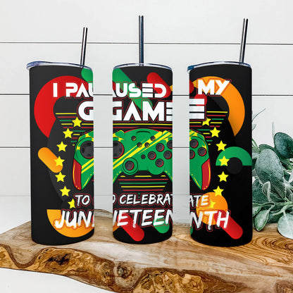 I Paused My Game - Juneteenth Tumbler - Stainless Steel Tumbler - 20 oz Skinny Tumbler - Tumbler For Cold Drinks - Ciaocustom