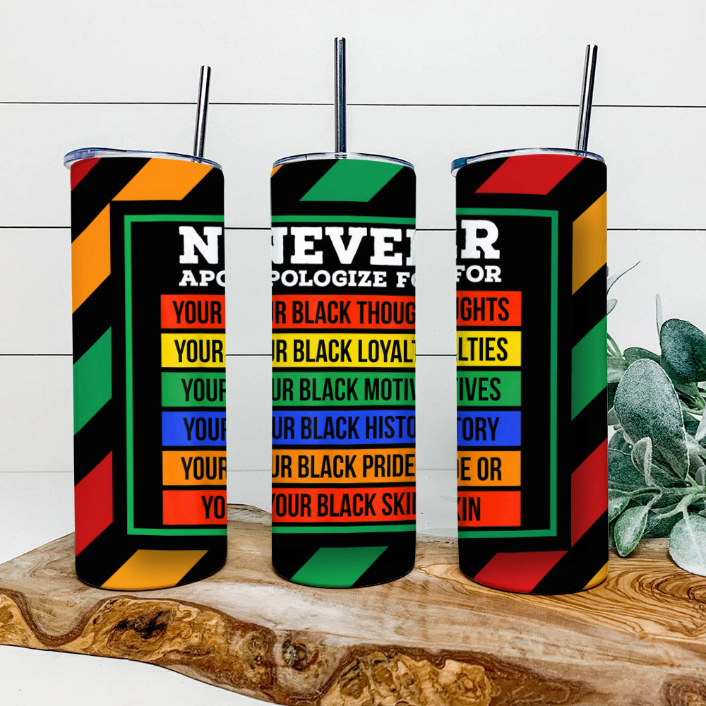 Never Apologize For - Juneteenth Tumbler - Stainless Steel Tumbler - 20 oz Skinny Tumbler - Tumbler For Cold Drinks - Ciaocustom