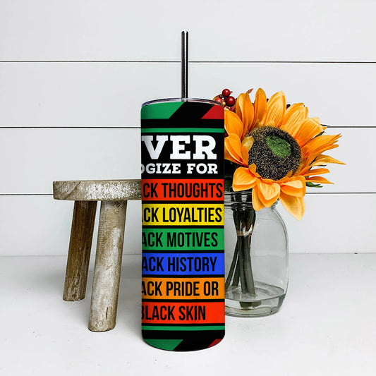 Never Apologize For - Juneteenth Tumbler - Stainless Steel Tumbler - 20 oz Skinny Tumbler - Tumbler For Cold Drinks - Ciaocustom