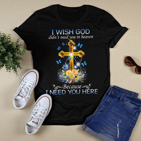 Cross And Butterfly - I Wish God Didn't Need You In Heaven T- Shirt - Jesus T-Shirt - Christian Shirts For Men & Women - Ciaocustom