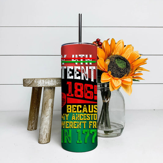 Because My Ancestors Weren't Free In 1776 - Juneteenth Tumbler - Stainless Steel Tumbler - 20 oz Skinny Tumbler - Tumbler For Cold Drinks - Ciaocustom