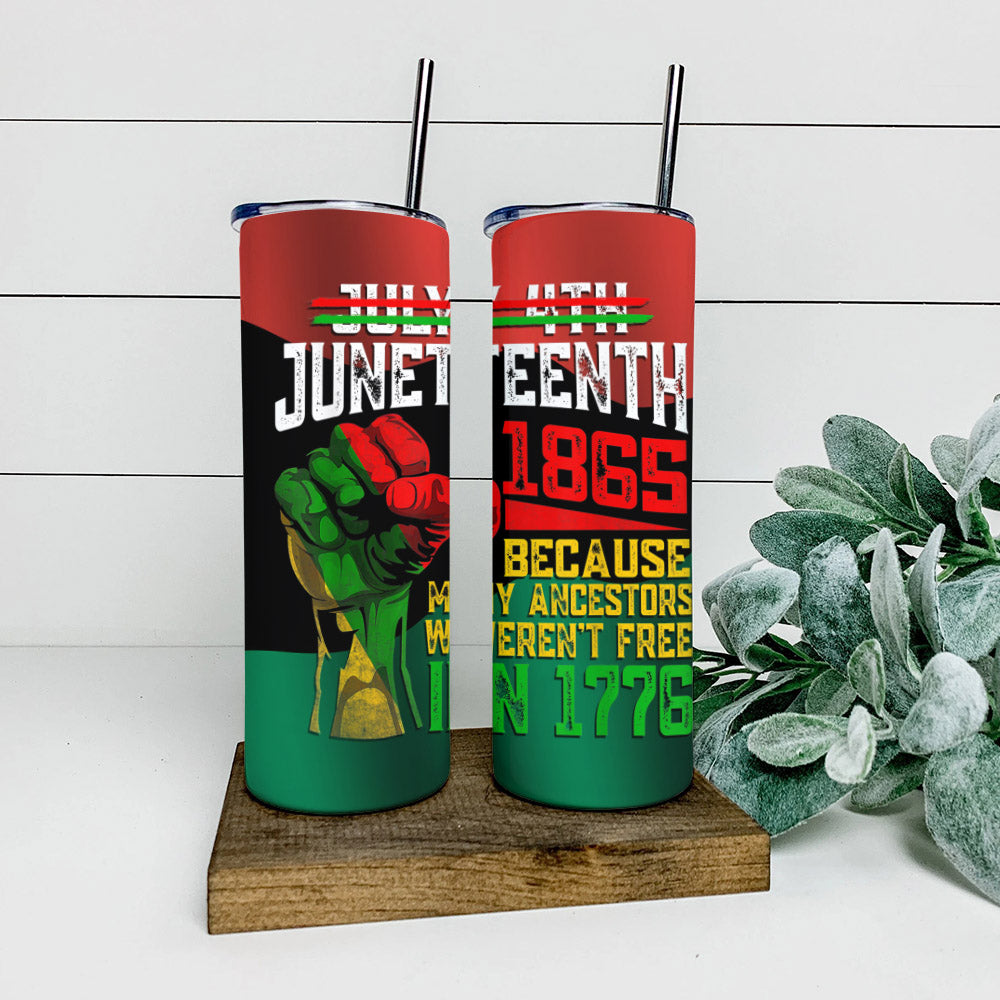 Because My Ancestors Weren't Free In 1776 - Juneteenth Tumbler - Stainless Steel Tumbler - 20 oz Skinny Tumbler - Tumbler For Cold Drinks - Ciaocustom