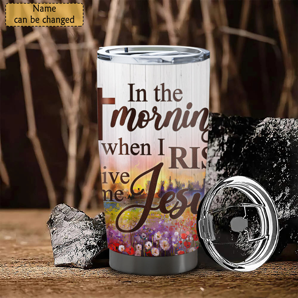 In The Morning When I Rise - Personalized Tumbler - Stainless Steel Tumbler - 20oz Tumbler - Tumbler For Cold Drinks - Ciaocustom