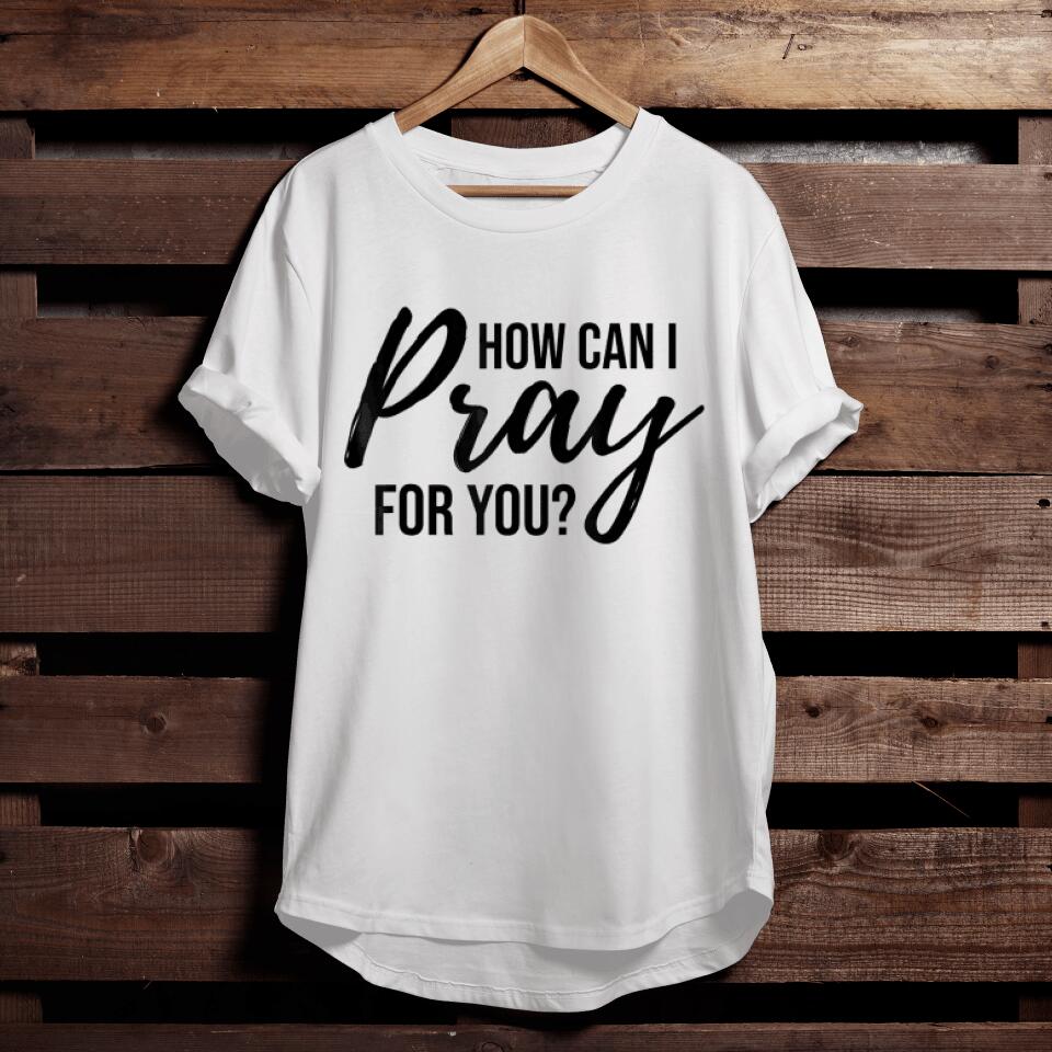 How Can I Pray for You T-Shirt Christian Prayer Gift Shirt - Faith Shirt For Men & Women - Ciaocustom