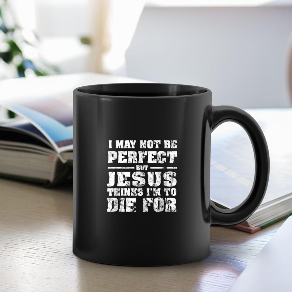 I May Not Be Perfect But Jesus Think's I'm To Die For - Bible Verse Mugs - Scripture Mugs - Religious Faith Gift - Gift For Christian - Ciaocustom