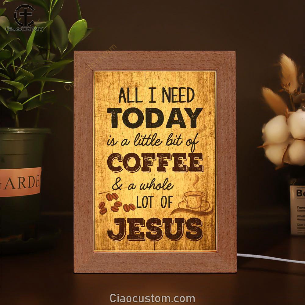 All I Need Is A Little Bit Of Coffee And A Whole Lot Of Jesus Frame Lamp Prints - Bible Verse Wooden Lamp - Scripture Night Light