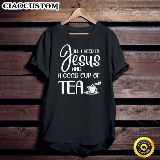 All I Need Is Jesus And A Cup Of Tea Unisex T Shirt - Men Women T-Shirts