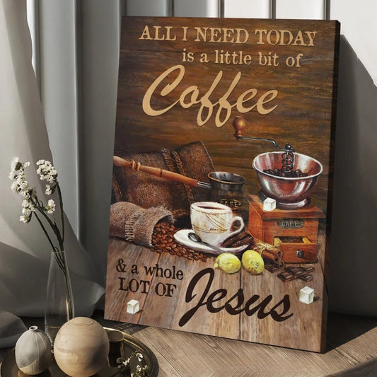 All I Need Today Is A Little Bit Of Coffee And A Whole Lot Of Jesus Canvas Posters - Christian Wall Posters - Religious Wall Decor