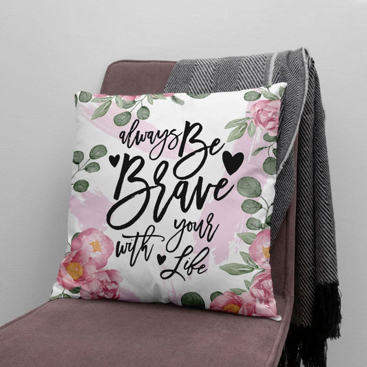 Always Be Brave With Your Life Christian Pillow