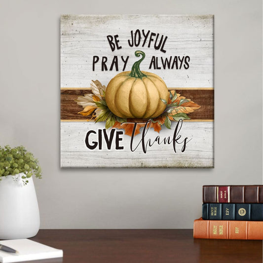 Be Joyful Pray Always Give Thanks Thanksgiving Canvas Wall Art - Christian Wall Art - Religious Wall Decor