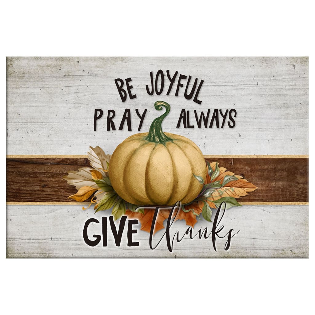 Be Joyful Pray Always Give Thanks Thanksgiving Wall Art Canvas - Religious Wall Decor