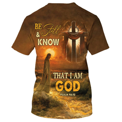 Be Still And Know That I Am God Shirts - Jesus And Wooden Cross 3d Shirts - Christian T Shirts For Men And Women
