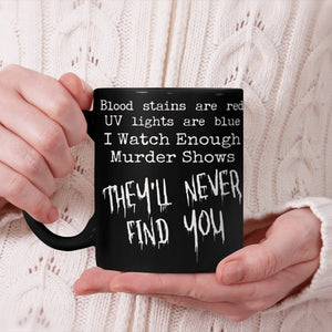 Blood Stains Are Red Uv Lights Are Blue I Watch Enough Murder Shows, They'll Never Find You Mug