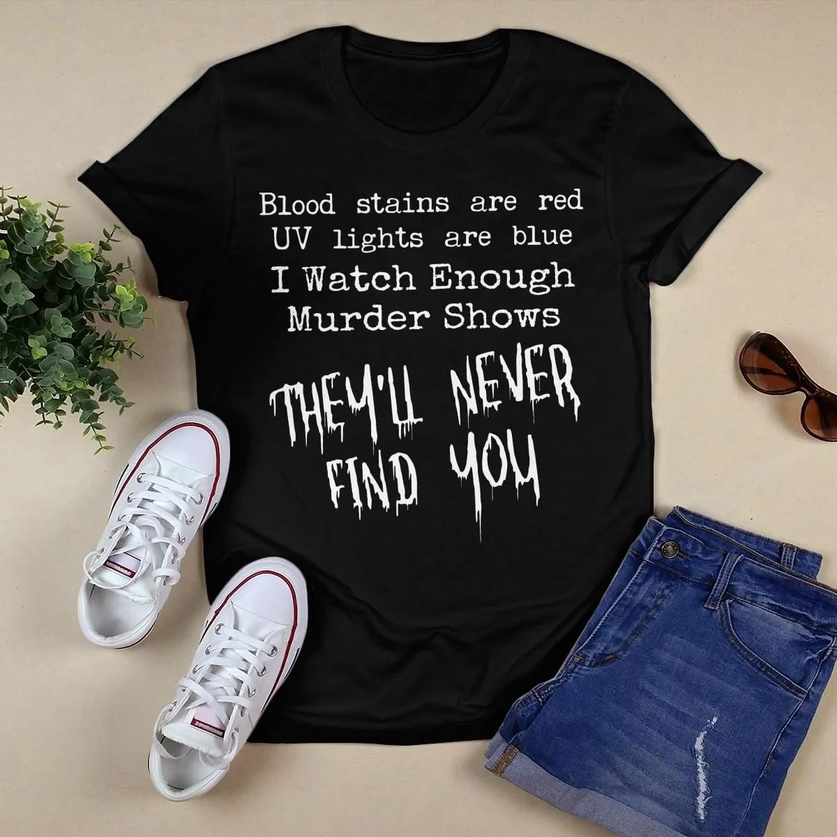 Blood Stains Are Red Uv Lights Are Blue I Watch Enough Murder Shows, They'll Never Find You T-Shirt