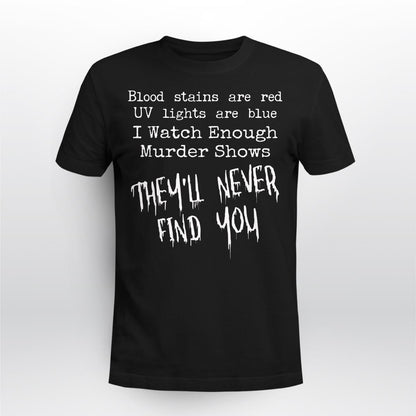 Blood Stains Are Red Uv Lights Are Blue I Watch Enough Murder Shows, They'll Never Find You T-Shirt