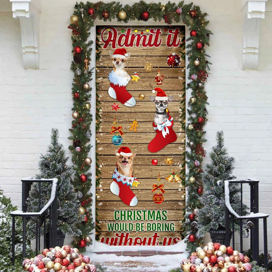 Chihuahua. Admit It...Christmas Would Be Boring Without Us Door Cover - Christmas Outdoor Decoration