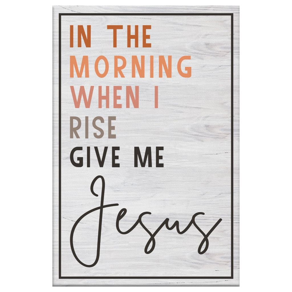 Christian In The Morning When I Rise Give Me Jesus Canvas Art - Bible Verse Canvas - Scripture Wall Art