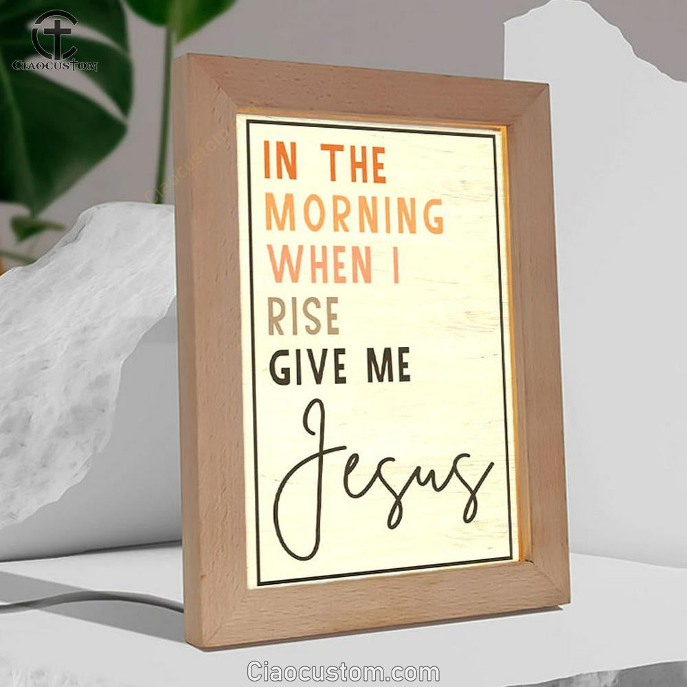 Christian In The Morning When I Rise Give Me Jesus Frame Lamp Prints - Bible Verse Wooden Lamp - Scripture Night Light