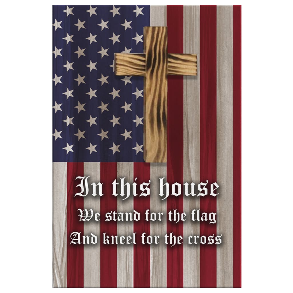 Christian Patriotic In This House We Stand For The Flag And Kneel For The Cross Canvas Art - Bible Verse Canvas - Scripture Wall Art