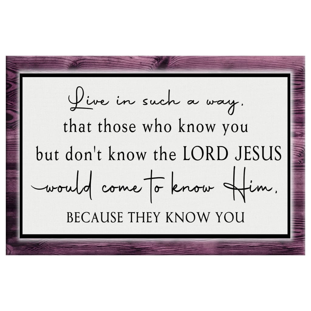 Christian Wall Art Canvas Live In Such A Way That Those Who Know You But Don't Know The Lord Jesus - Religious Wall Decor