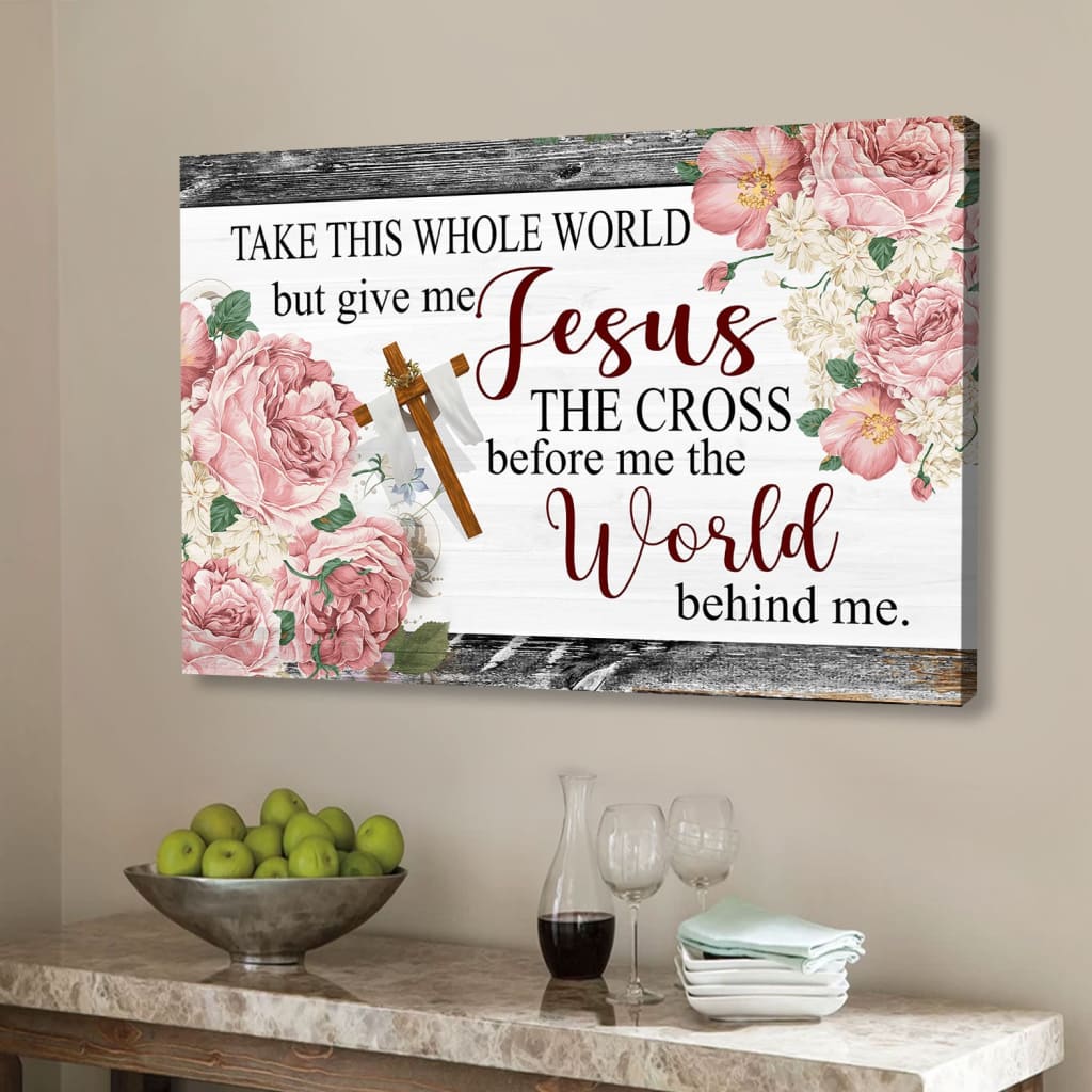 Christian Wall Art Floral Take This Whole World But Give Me Jesus Wall Art Canvas - Religious Wall Decor