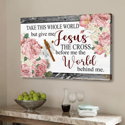 Christian Wall Art Floral Take This Whole World But Give Me Jesus Wall Art Canvas - Religious Wall Decor
