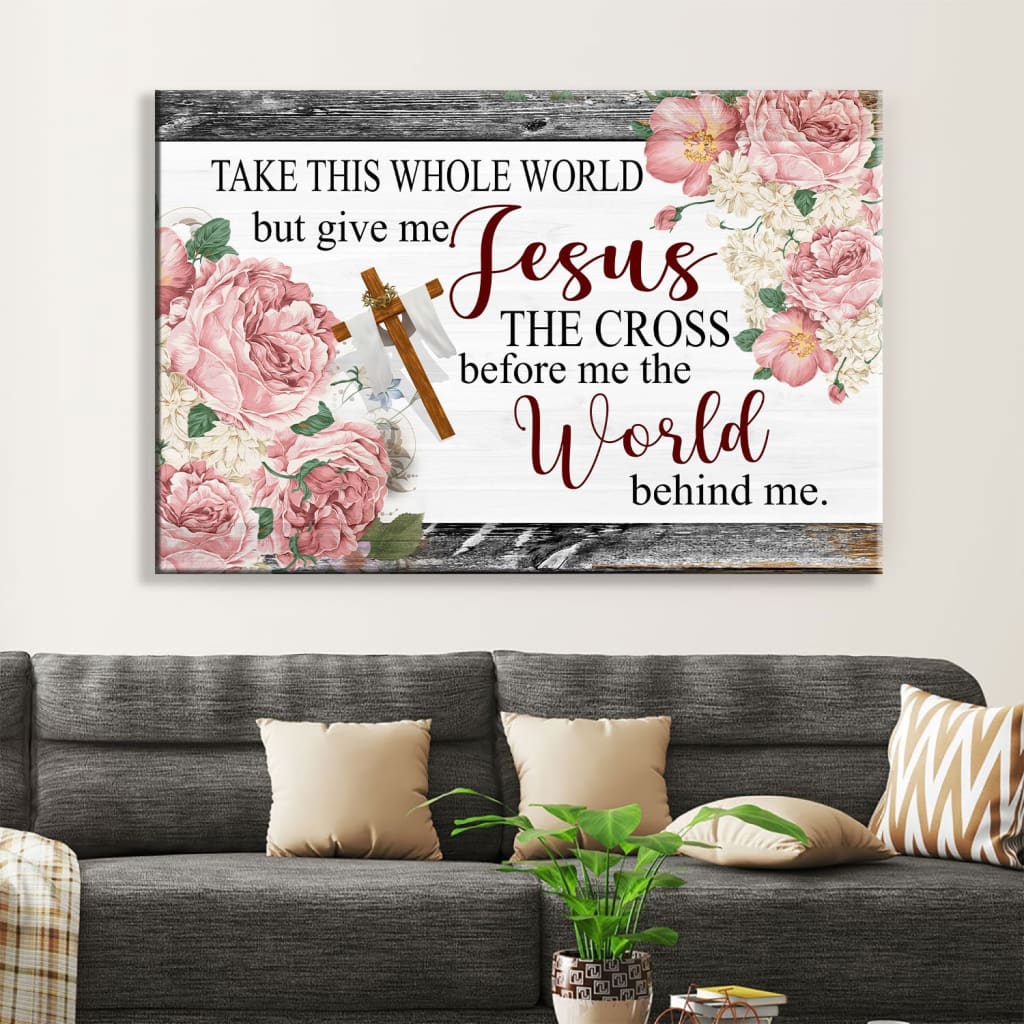 Christian Wall Art Floral Take This Whole World But Give Me Jesus Wall Art Canvas - Religious Wall Decor