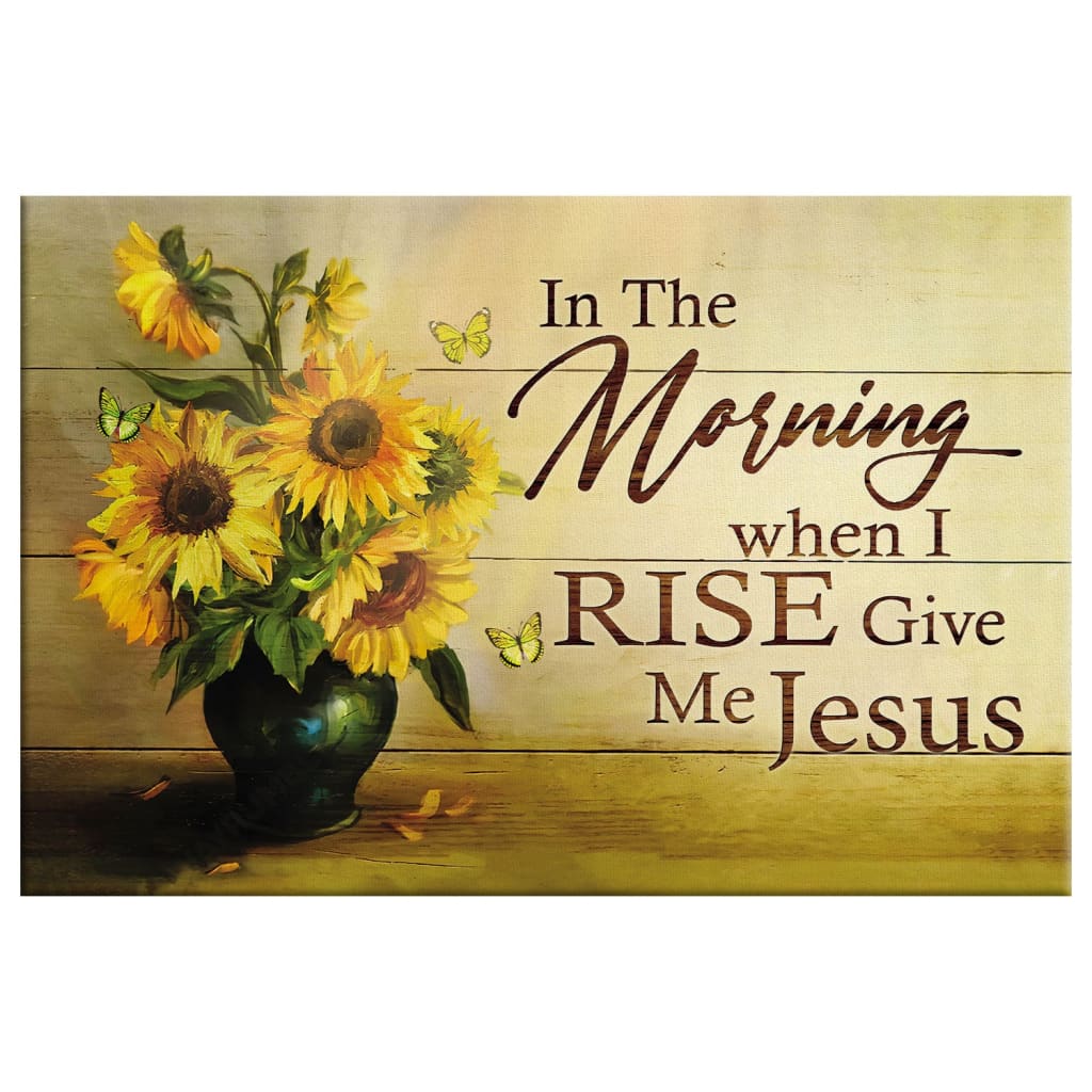 Christian Wall Art In The Morning When I Rise Give Me Jesus Butterfly Sunflower Canvas Print - Religious Wall Decor