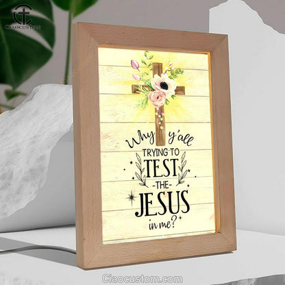 Christian Why Y'all Trying To Test The Jesus In Me Frame Lamp Prints - Bible Verse Wooden Lamp - Scripture Night Light