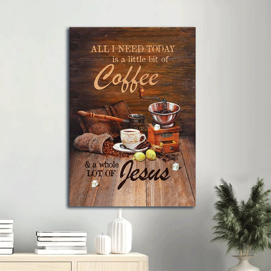 Coffee Drawing All I Need Today Is A Little Bit Of Coffee And A Whole A Lot Of Jesus Canvas Wall Art - Christian Gift