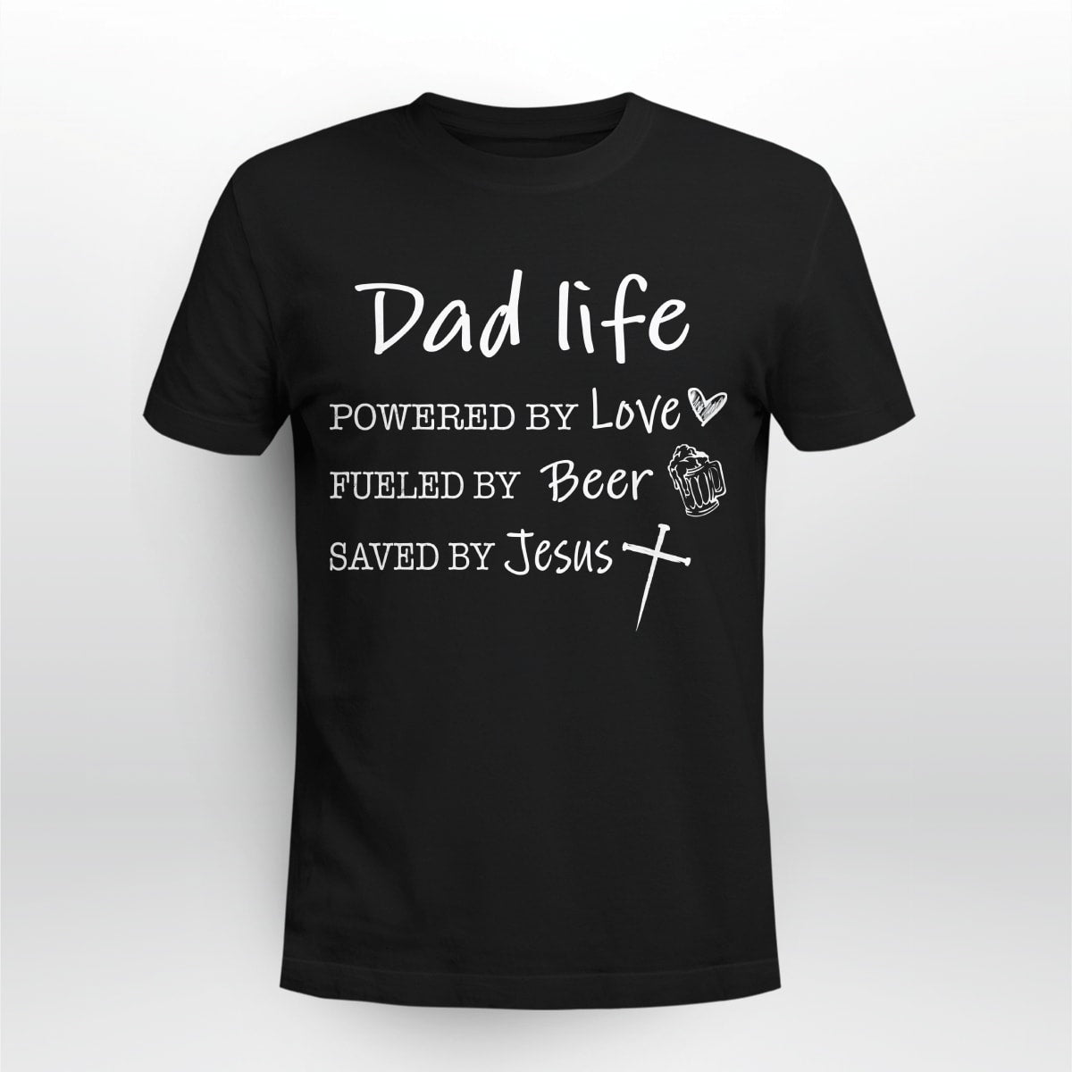 Dad Life, Powered By Love, Fueled By Beer, Saved By Jesus, Dad T-Shirt