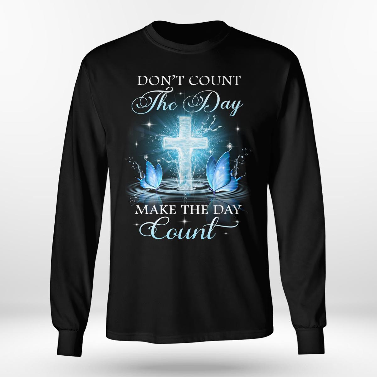 Don't Count The Day Make The Day Count God T-Shirt, Faith T-Shirt, Jesus Sweatshirt, Christ Unisex Hoodie