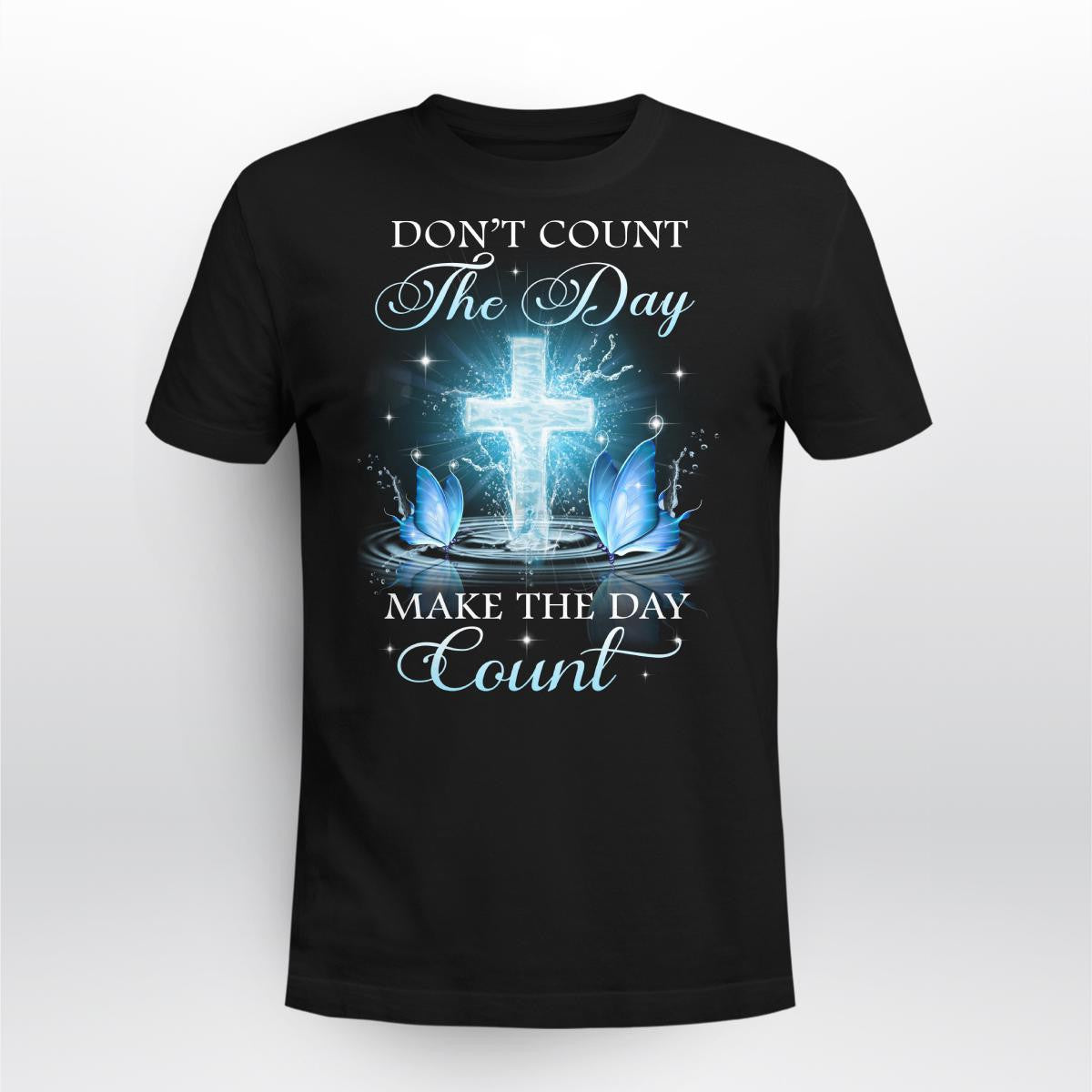 Don't Count The Day Make The Day Count God T-Shirt, Faith T-Shirt, Jesus Sweatshirt, Christ Unisex Hoodie