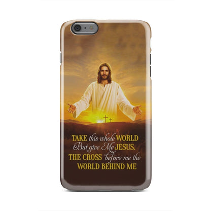 Take This Whole World But Give Me Jesus Phone Case - Christian Phone Cases - Religious Phone Case