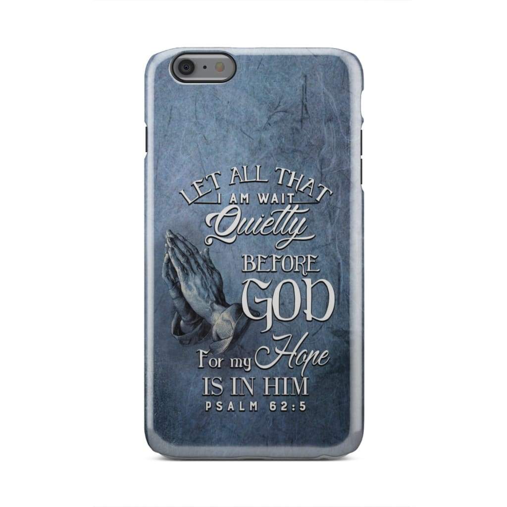 Psalm 625 Let All That I Am Wait Quietly Before God - Bible Verse Phone Cases - Iphone Samsung Phone Case