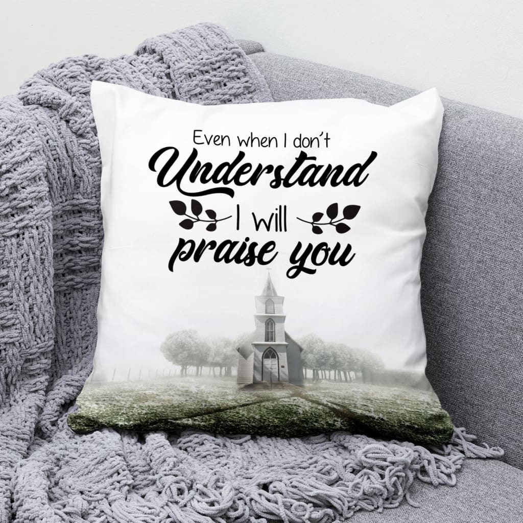 Even When I Do Not Understand I Will Praise You Christian Pillow