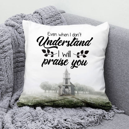 Even When I Do Not Understand I Will Praise You Christian Pillow