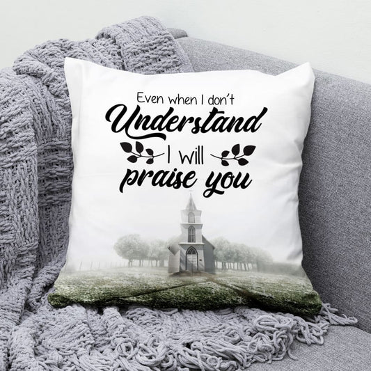 Even When I Do Not Understand I Will Praise You Christian Pillow
